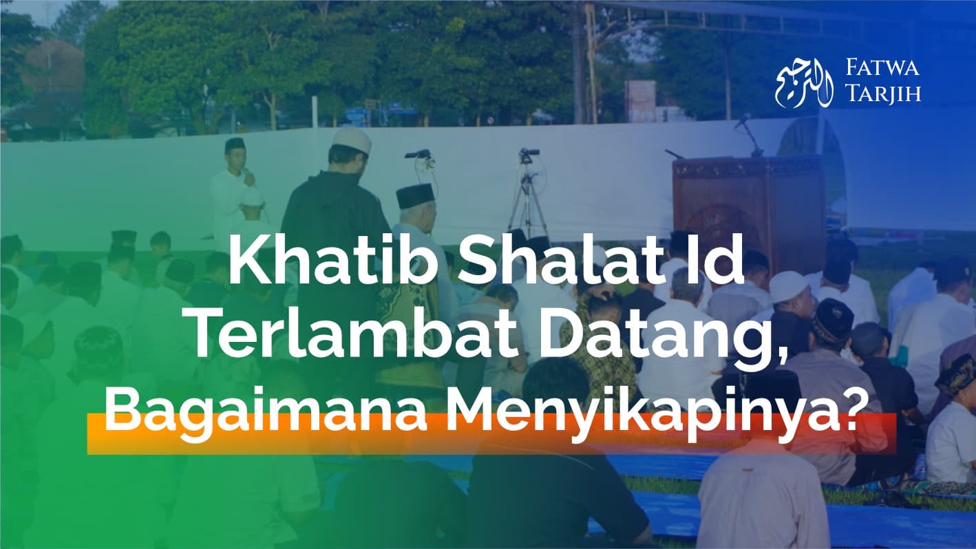 Fatwa Tarjih: Khatib Shalat Id Terlambat Datang, Bagaimana Menyikapinya