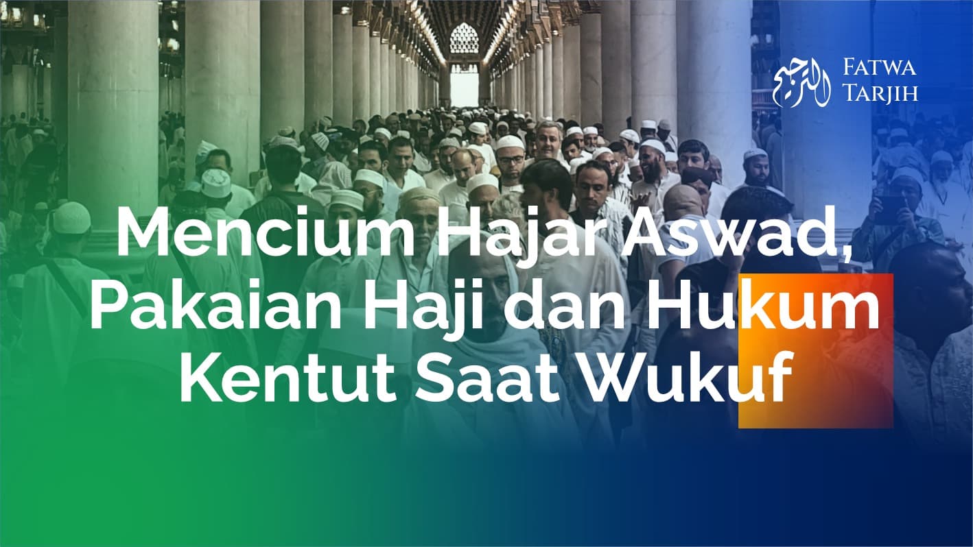Fatwa Tarjih: Mencium Hajar Aswad, Pakaian Haji dan Hukum Kentut Saat Wukuf